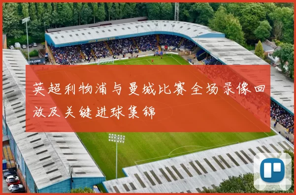 英超利物浦与曼城比赛全场录像回放及关键进球集锦