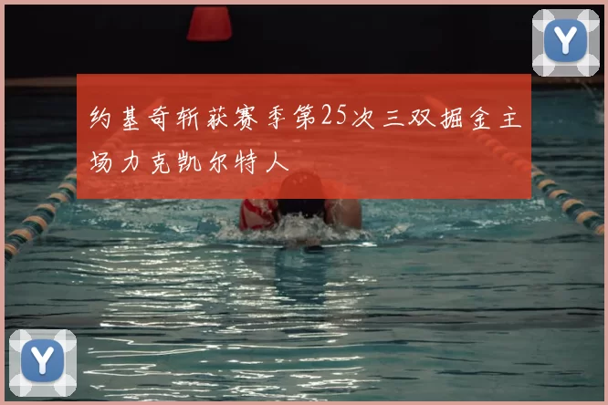 约基奇斩获赛季第25次三双掘金主场力克凯尔特人