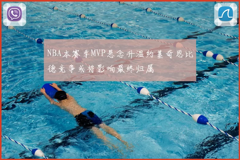 NBA本赛季MVP悬念升温约基奇恩比德竞争或将影响最终归属