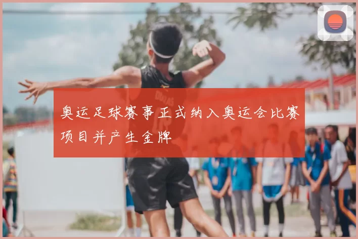 奥运足球赛事正式纳入奥运会比赛项目并产生金牌