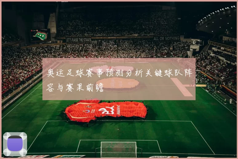 奥运足球赛事预测分析关键球队阵容与赛果前瞻