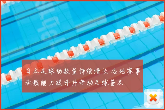 日本足球场数量持续增长 各地赛事承载能力提升并带动足球普及