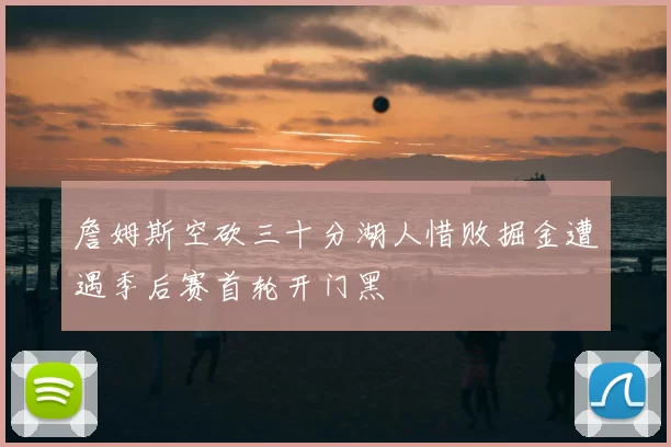 詹姆斯空砍三十分湖人惜败掘金遭遇季后赛首轮开门黑