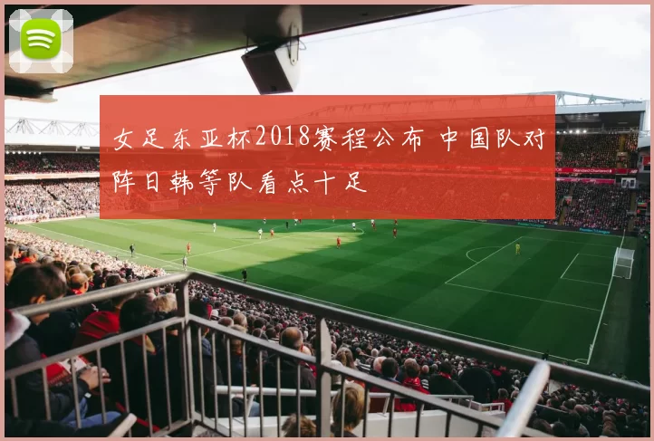 女足东亚杯2018赛程公布 中国队对阵日韩等队看点十足