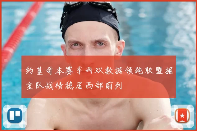 约基奇本赛季两双数据领跑联盟掘金队战绩稳居西部前列