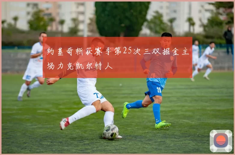 约基奇斩获赛季第25次三双掘金主场力克凯尔特人