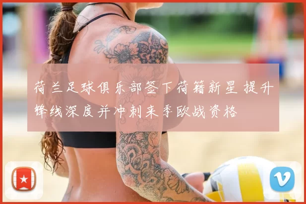 荷兰足球俱乐部签下荷籍新星 提升锋线深度并冲刺来季欧战资格