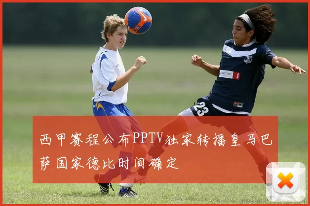 西甲赛程公布PPTV独家转播皇马巴萨国家德比时间确定