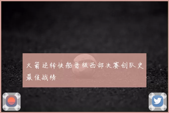 火箭逆转快船晋级西部决赛创队史最佳战绩