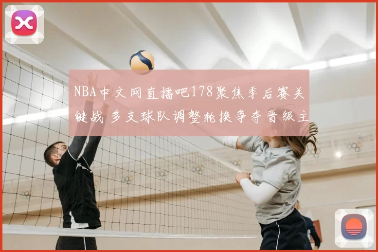 NBA中文网直播吧178聚焦季后赛关键战 多支球队调整轮换争夺晋级主动权