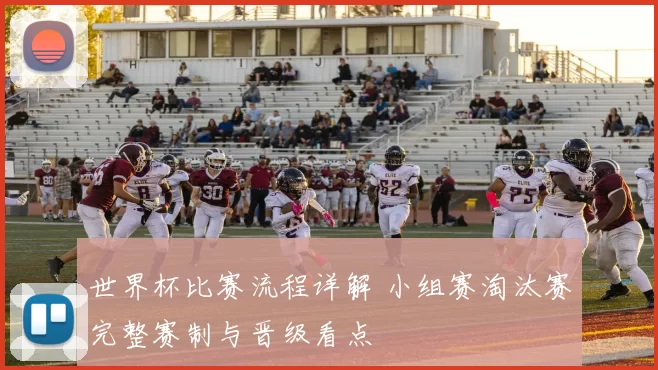 世界杯比赛流程详解 小组赛淘汰赛完整赛制与晋级看点