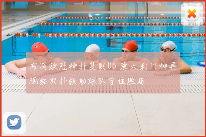 布冯欧冠神扑复制06 意大利门神再现经典扑救助球队守住胜局