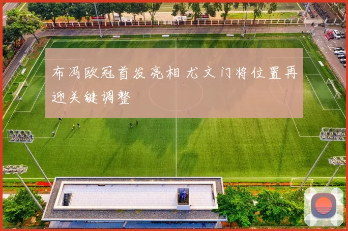 布冯欧冠首发亮相 尤文门将位置再迎关键调整