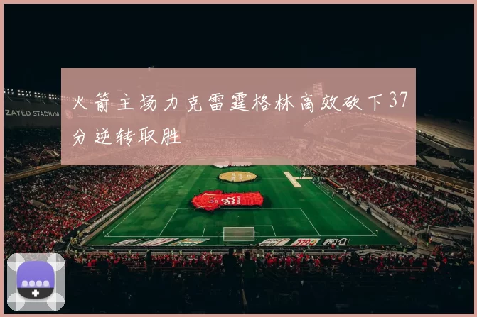 火箭主场力克雷霆格林高效砍下37分逆转取胜
