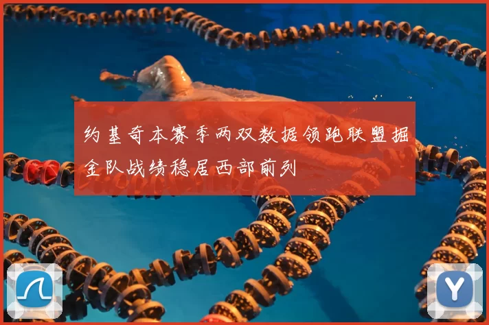约基奇本赛季两双数据领跑联盟掘金队战绩稳居西部前列