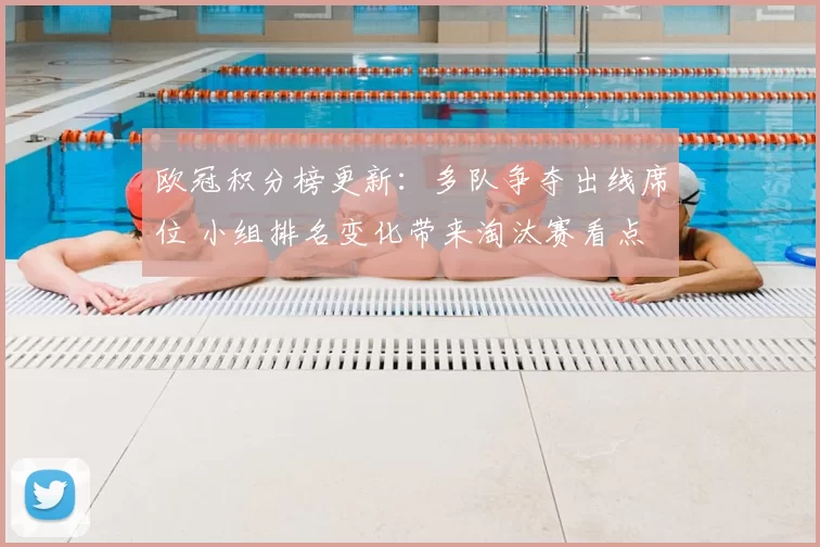 欧冠积分榜更新：多队争夺出线席位 小组排名变化带来淘汰赛看点