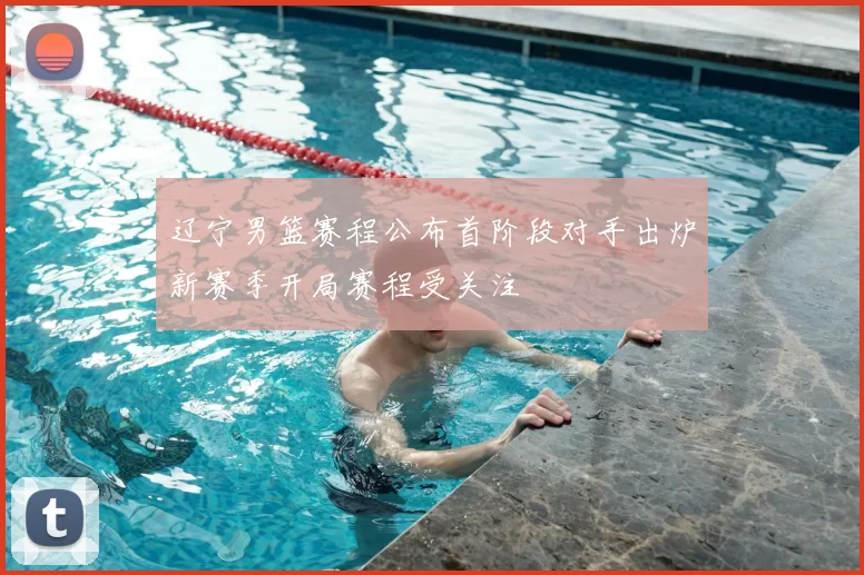 辽宁男篮赛程公布首阶段对手出炉新赛季开局赛程受关注