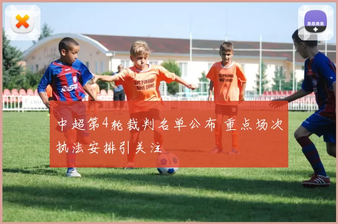 中超第4轮裁判名单公布 重点场次执法安排引关注