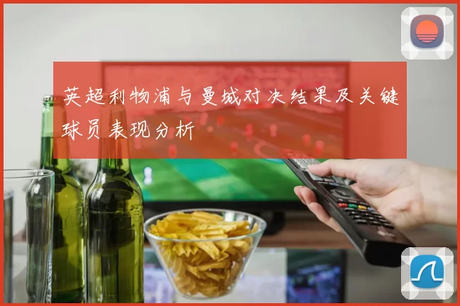 英超利物浦与曼城对决结果及关键球员表现分析