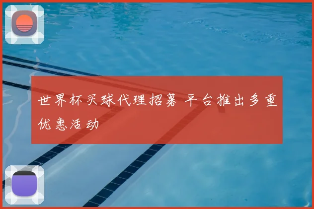 世界杯买球代理招募 平台推出多重优惠活动