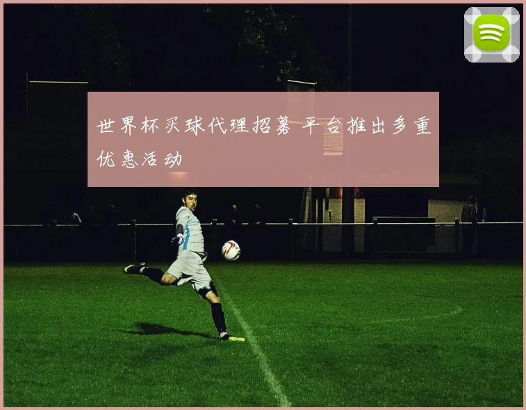 世界杯买球代理招募 平台推出多重优惠活动