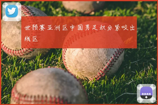 世预赛亚洲区中国男足积分紧咬出线区