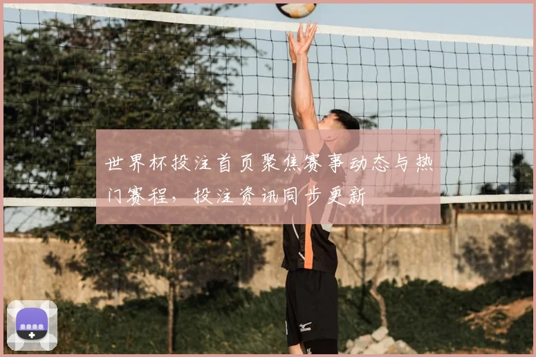 世界杯投注首页聚焦赛事动态与热门赛程,投注资讯同步更新