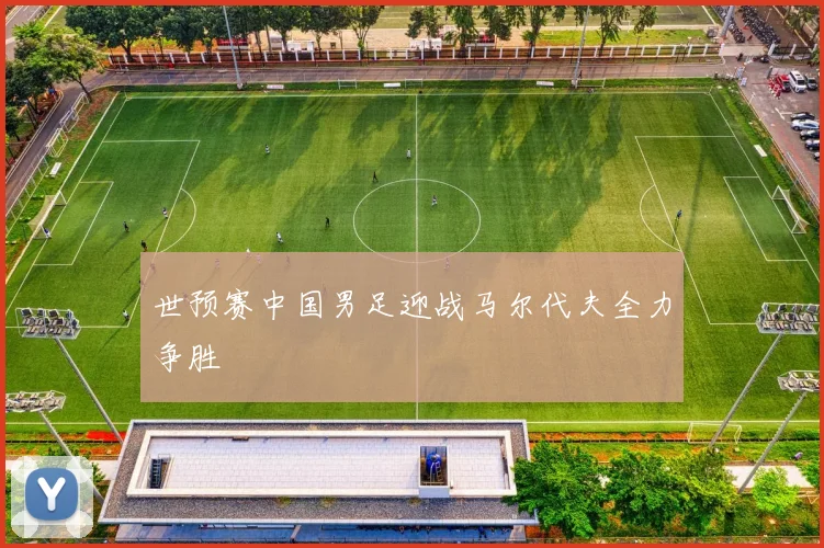 世预赛中国男足迎战马尔代夫全力争胜