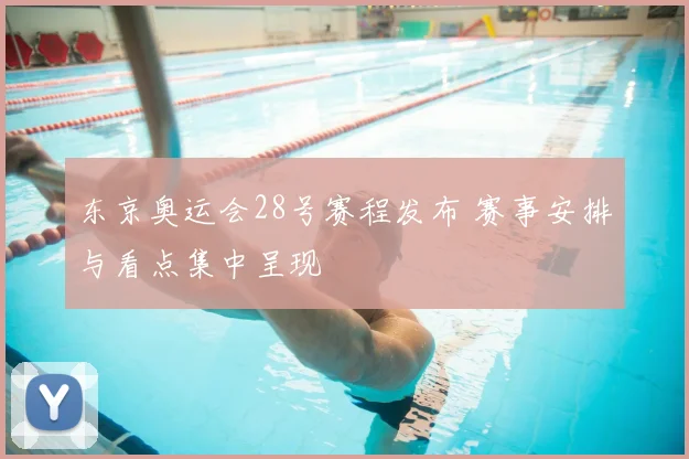 东京奥运会28号赛程发布 赛事安排与看点集中呈现