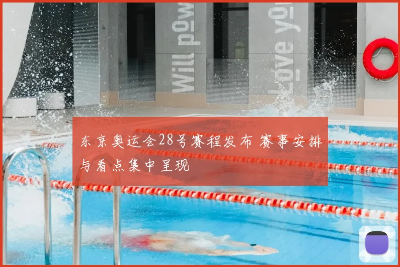 东京奥运会28号赛程发布 赛事安排与看点集中呈现