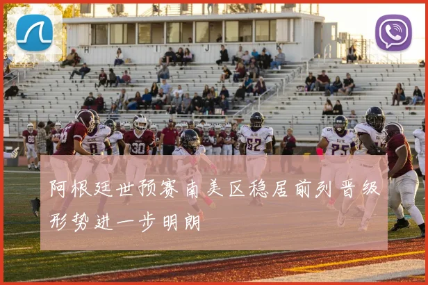 阿根廷世预赛南美区稳居前列晋级形势进一步明朗