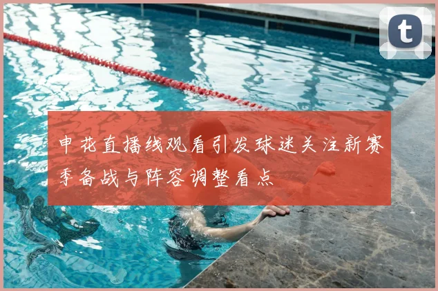 申花直播线观看引发球迷关注新赛季备战与阵容调整看点